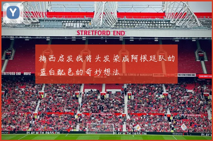 梅西启发我将头发染成阿根廷队的蓝白配色的奇妙想法