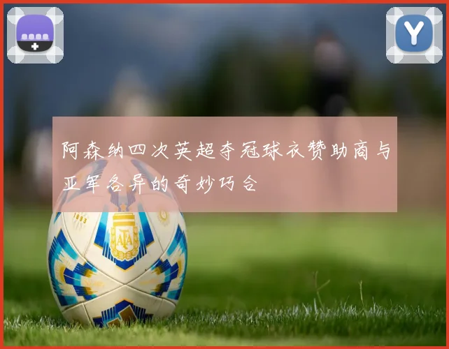 阿森纳四次英超夺冠球衣赞助商与亚军各异的奇妙巧合